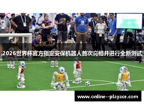 2026世界杯官方指定安保机器人首次亮相并进行全新测试