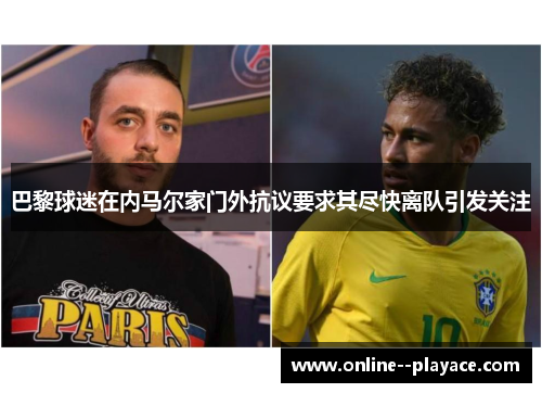 巴黎球迷在内马尔家门外抗议要求其尽快离队引发关注