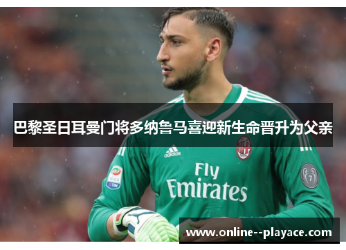 巴黎圣日耳曼门将多纳鲁马喜迎新生命晋升为父亲