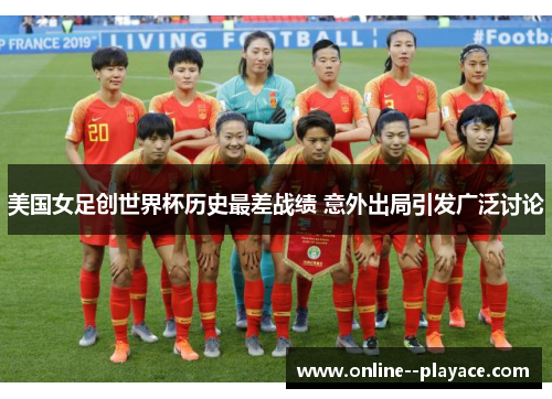 美国女足创世界杯历史最差战绩 意外出局引发广泛讨论 美国女足创世界杯历史最差战绩 意外出局引发广泛讨论