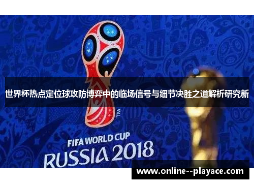 世界杯热点定位球攻防博弈中的临场信号与细节决胜之道解析研究新 世界杯热点定位球攻防博弈中的临场信号与细节决胜之道解析研究新